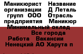 Маникюрист › Название организации ­ Д Леталь групп, ООО › Отрасль предприятия ­ Маникюр › Минимальный оклад ­ 15 000 - Все города Работа » Вакансии   . Ненецкий АО,Харута п.